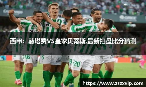 西甲：赫塔费VS皇家贝蒂斯,最新扫盘比分猜测