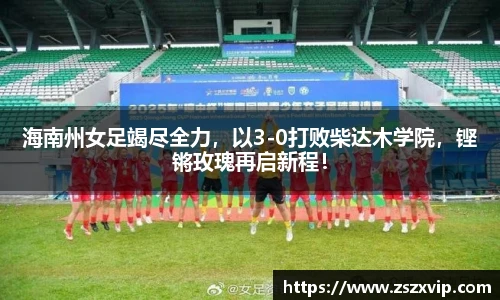 海南州女足竭尽全力，以3-0打败柴达木学院，铿锵玫瑰再启新程！